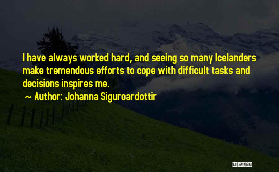 Johanna Siguroardottir Quotes: I Have Always Worked Hard, And Seeing So Many Icelanders Make Tremendous Efforts To Cope With Difficult Tasks And Decisions