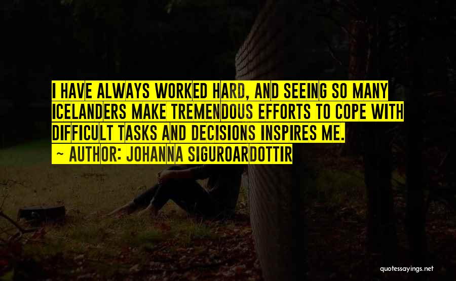 Johanna Siguroardottir Quotes: I Have Always Worked Hard, And Seeing So Many Icelanders Make Tremendous Efforts To Cope With Difficult Tasks And Decisions