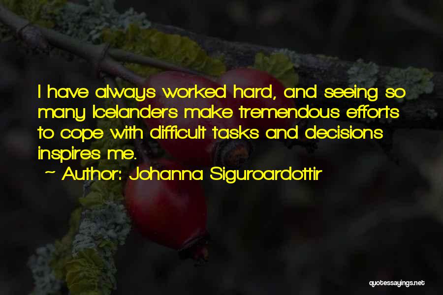 Johanna Siguroardottir Quotes: I Have Always Worked Hard, And Seeing So Many Icelanders Make Tremendous Efforts To Cope With Difficult Tasks And Decisions