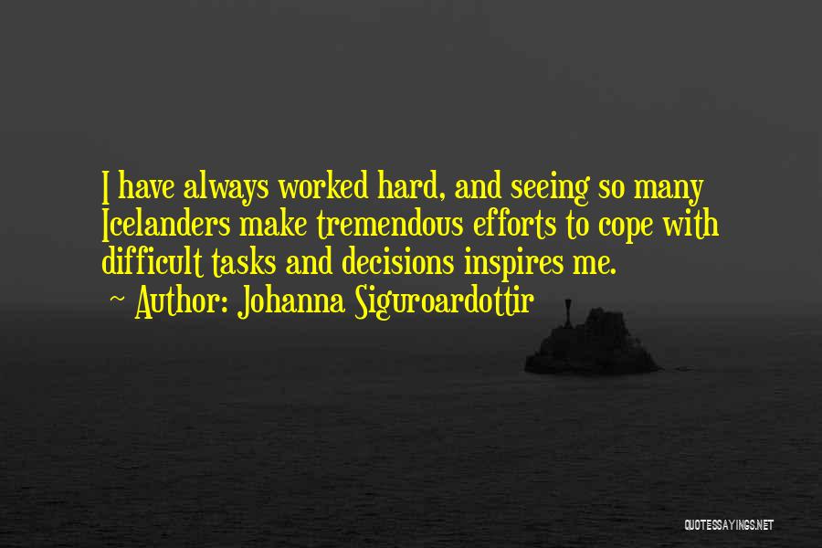 Johanna Siguroardottir Quotes: I Have Always Worked Hard, And Seeing So Many Icelanders Make Tremendous Efforts To Cope With Difficult Tasks And Decisions
