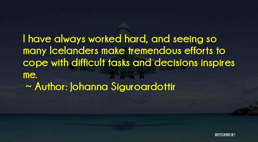 Johanna Siguroardottir Quotes: I Have Always Worked Hard, And Seeing So Many Icelanders Make Tremendous Efforts To Cope With Difficult Tasks And Decisions