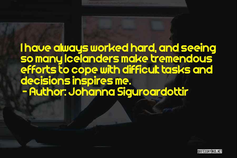 Johanna Siguroardottir Quotes: I Have Always Worked Hard, And Seeing So Many Icelanders Make Tremendous Efforts To Cope With Difficult Tasks And Decisions