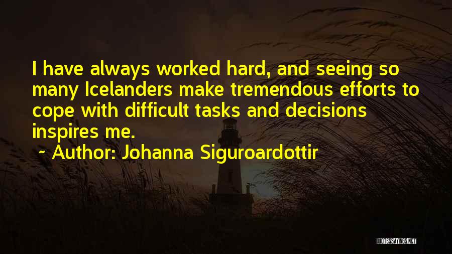 Johanna Siguroardottir Quotes: I Have Always Worked Hard, And Seeing So Many Icelanders Make Tremendous Efforts To Cope With Difficult Tasks And Decisions
