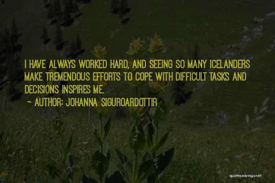 Johanna Siguroardottir Quotes: I Have Always Worked Hard, And Seeing So Many Icelanders Make Tremendous Efforts To Cope With Difficult Tasks And Decisions
