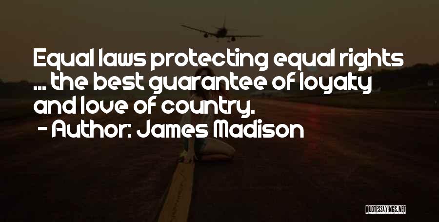 James Madison Quotes: Equal Laws Protecting Equal Rights ... The Best Guarantee Of Loyalty And Love Of Country.