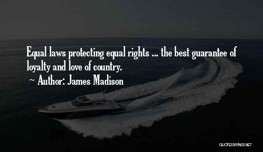 James Madison Quotes: Equal Laws Protecting Equal Rights ... The Best Guarantee Of Loyalty And Love Of Country.