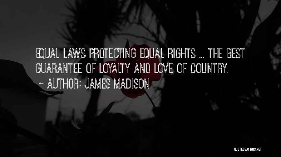 James Madison Quotes: Equal Laws Protecting Equal Rights ... The Best Guarantee Of Loyalty And Love Of Country.