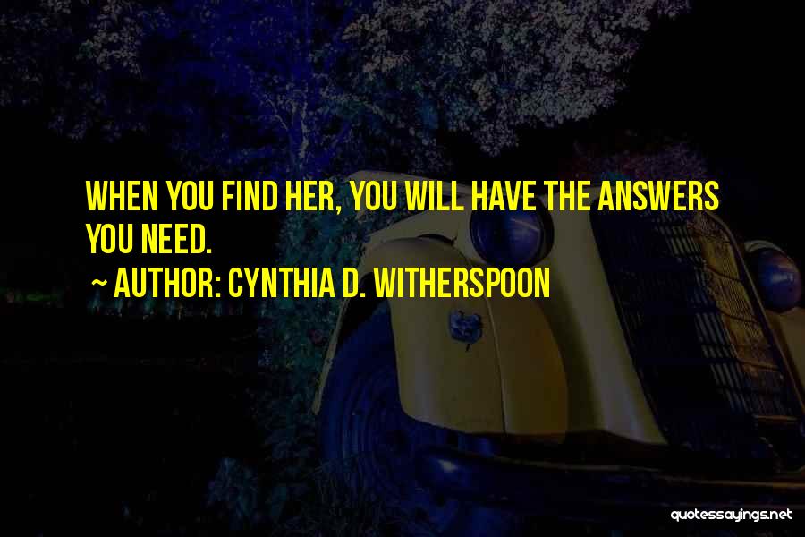 Cynthia D. Witherspoon Quotes: When You Find Her, You Will Have The Answers You Need.