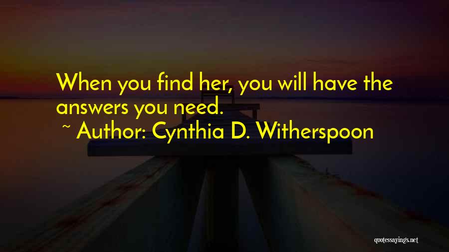 Cynthia D. Witherspoon Quotes: When You Find Her, You Will Have The Answers You Need.