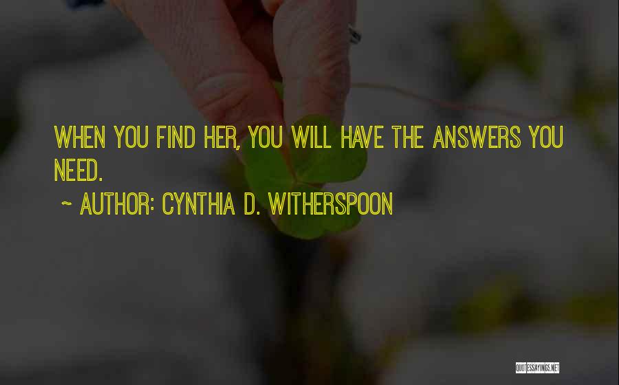 Cynthia D. Witherspoon Quotes: When You Find Her, You Will Have The Answers You Need.