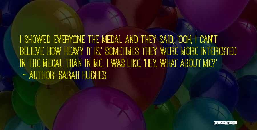 Sarah Hughes Quotes: I Showed Everyone The Medal And They Said, 'ooh, I Can't Believe How Heavy It Is,' Sometimes They Were More