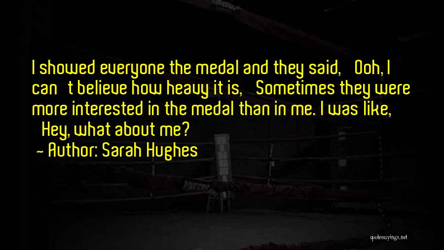 Sarah Hughes Quotes: I Showed Everyone The Medal And They Said, 'ooh, I Can't Believe How Heavy It Is,' Sometimes They Were More