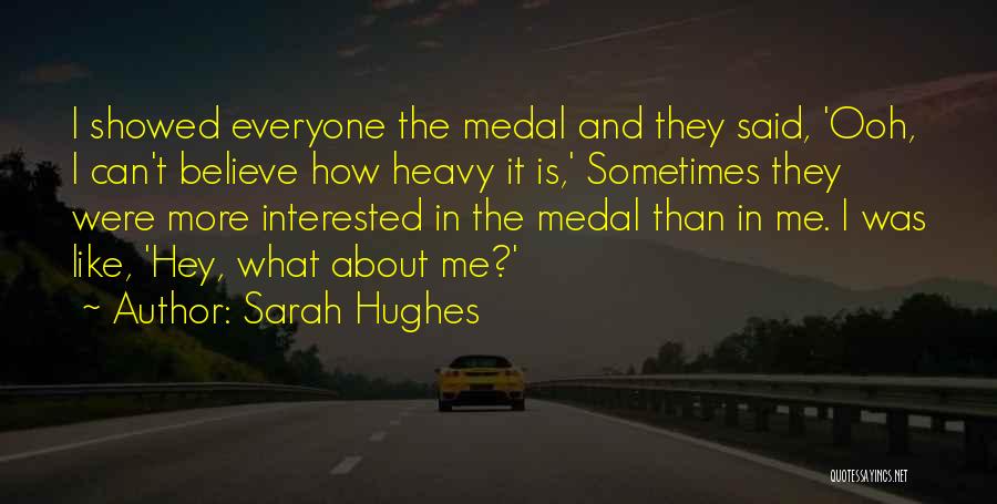 Sarah Hughes Quotes: I Showed Everyone The Medal And They Said, 'ooh, I Can't Believe How Heavy It Is,' Sometimes They Were More