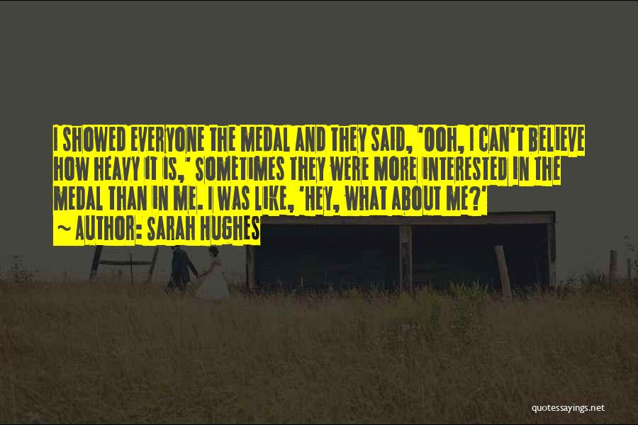 Sarah Hughes Quotes: I Showed Everyone The Medal And They Said, 'ooh, I Can't Believe How Heavy It Is,' Sometimes They Were More