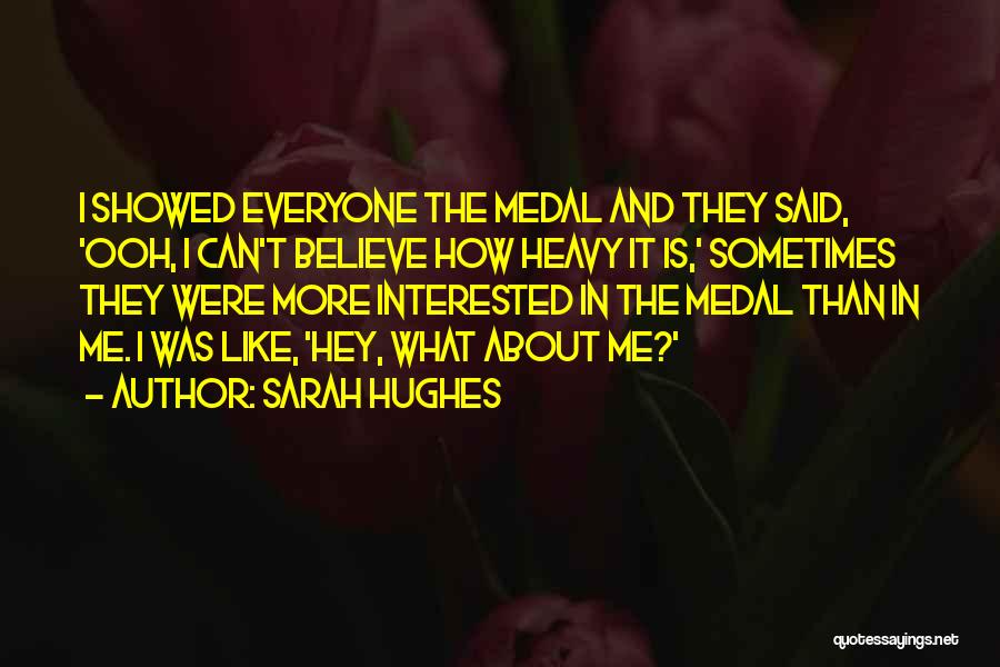 Sarah Hughes Quotes: I Showed Everyone The Medal And They Said, 'ooh, I Can't Believe How Heavy It Is,' Sometimes They Were More