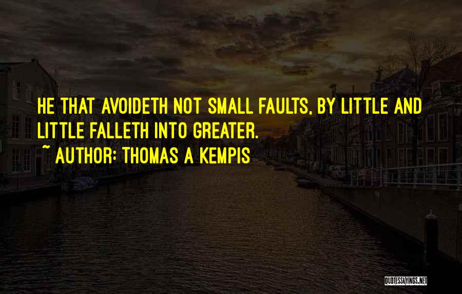 Thomas A Kempis Quotes: He That Avoideth Not Small Faults, By Little And Little Falleth Into Greater.