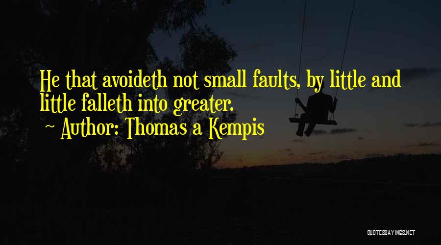 Thomas A Kempis Quotes: He That Avoideth Not Small Faults, By Little And Little Falleth Into Greater.