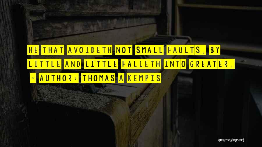 Thomas A Kempis Quotes: He That Avoideth Not Small Faults, By Little And Little Falleth Into Greater.