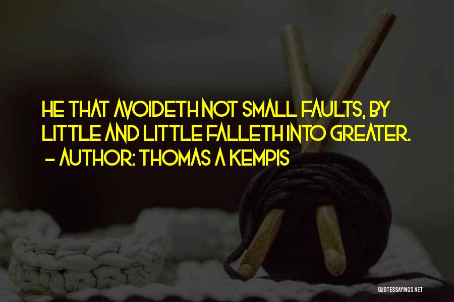 Thomas A Kempis Quotes: He That Avoideth Not Small Faults, By Little And Little Falleth Into Greater.