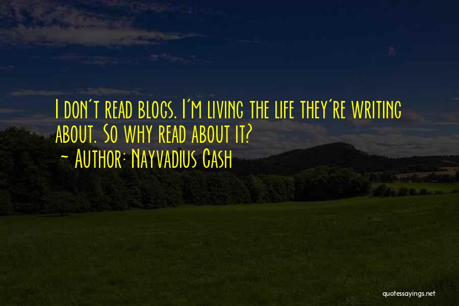 Nayvadius Cash Quotes: I Don't Read Blogs. I'm Living The Life They're Writing About. So Why Read About It?