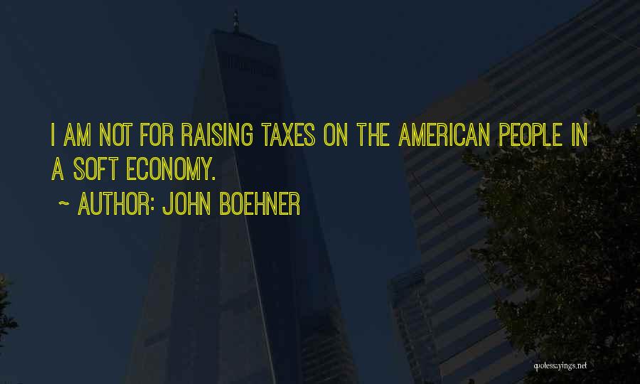 John Boehner Quotes: I Am Not For Raising Taxes On The American People In A Soft Economy.