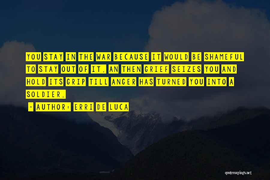 Erri De Luca Quotes: You Stay In The War Because It Would Be Shameful To Stay Out Of It. An Then Grief Seizes You