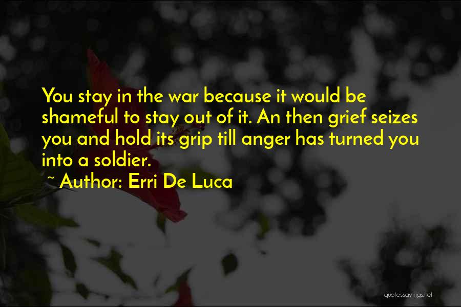 Erri De Luca Quotes: You Stay In The War Because It Would Be Shameful To Stay Out Of It. An Then Grief Seizes You