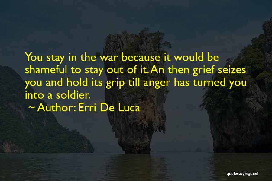 Erri De Luca Quotes: You Stay In The War Because It Would Be Shameful To Stay Out Of It. An Then Grief Seizes You