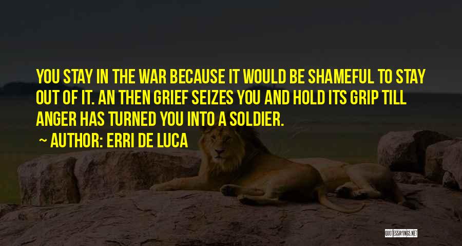 Erri De Luca Quotes: You Stay In The War Because It Would Be Shameful To Stay Out Of It. An Then Grief Seizes You
