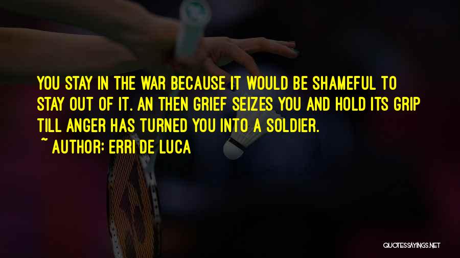 Erri De Luca Quotes: You Stay In The War Because It Would Be Shameful To Stay Out Of It. An Then Grief Seizes You