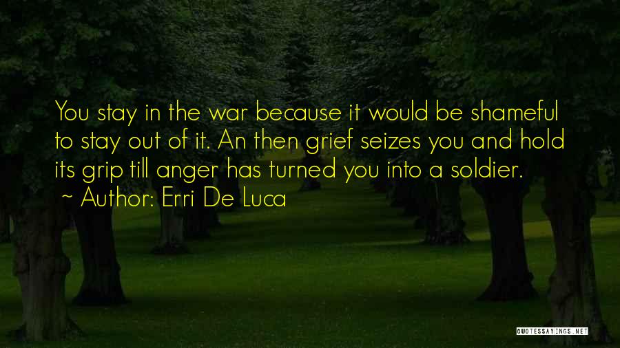 Erri De Luca Quotes: You Stay In The War Because It Would Be Shameful To Stay Out Of It. An Then Grief Seizes You