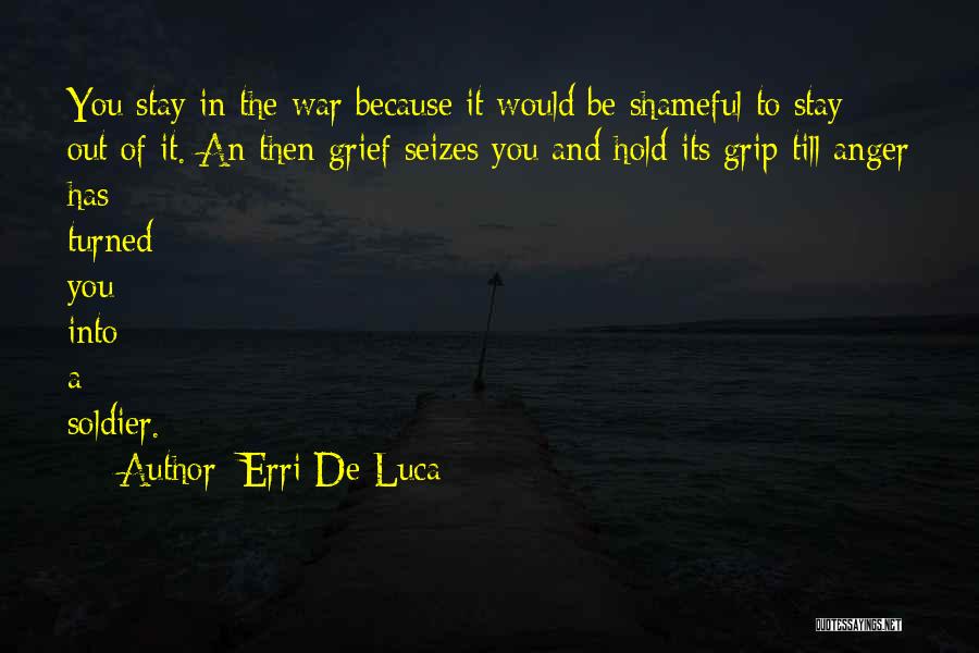 Erri De Luca Quotes: You Stay In The War Because It Would Be Shameful To Stay Out Of It. An Then Grief Seizes You