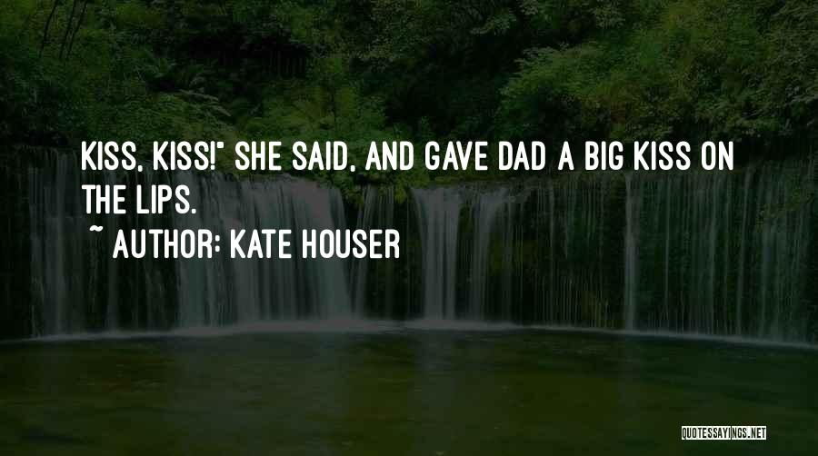 Kate Houser Quotes: Kiss, Kiss! She Said, And Gave Dad A Big Kiss On The Lips.