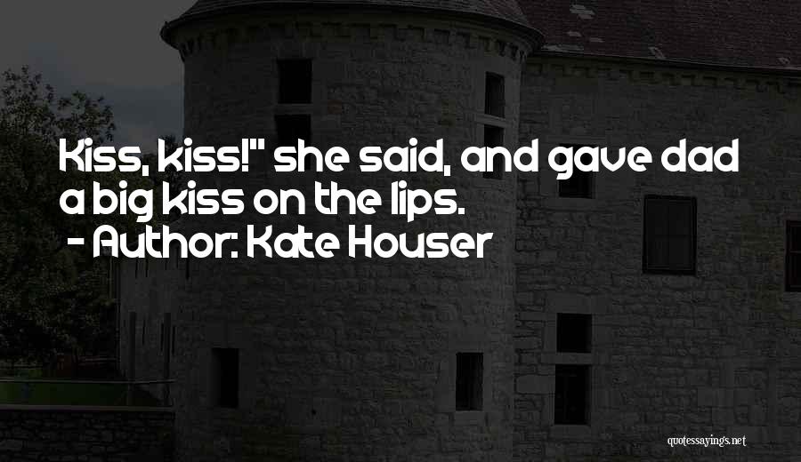 Kate Houser Quotes: Kiss, Kiss! She Said, And Gave Dad A Big Kiss On The Lips.