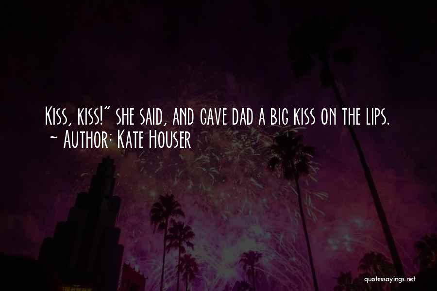 Kate Houser Quotes: Kiss, Kiss! She Said, And Gave Dad A Big Kiss On The Lips.