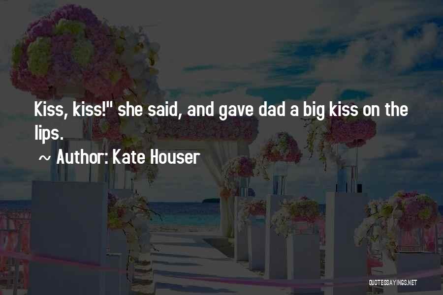 Kate Houser Quotes: Kiss, Kiss! She Said, And Gave Dad A Big Kiss On The Lips.