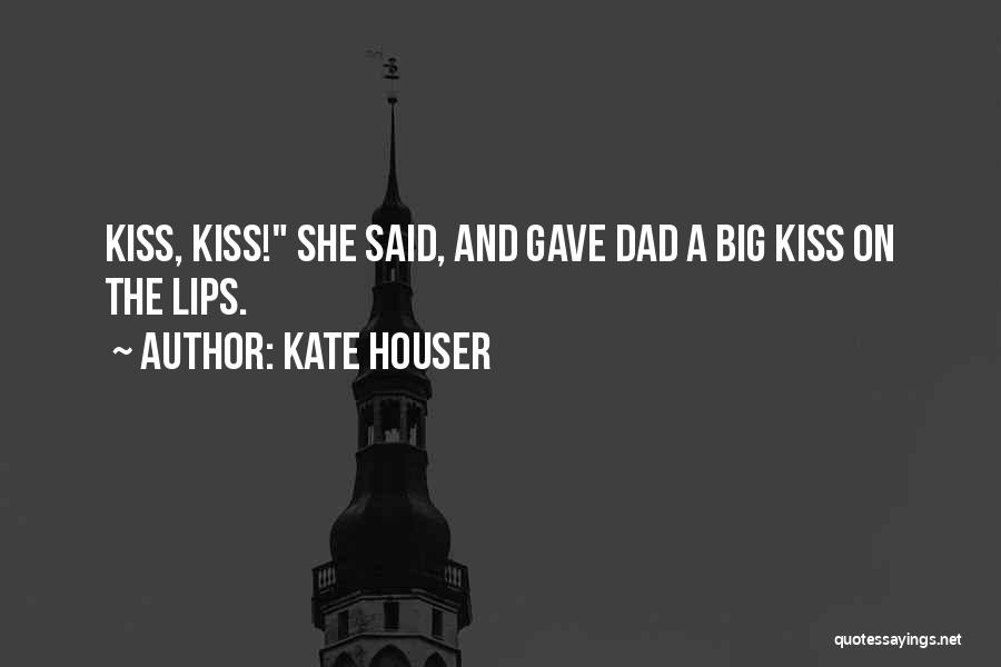 Kate Houser Quotes: Kiss, Kiss! She Said, And Gave Dad A Big Kiss On The Lips.