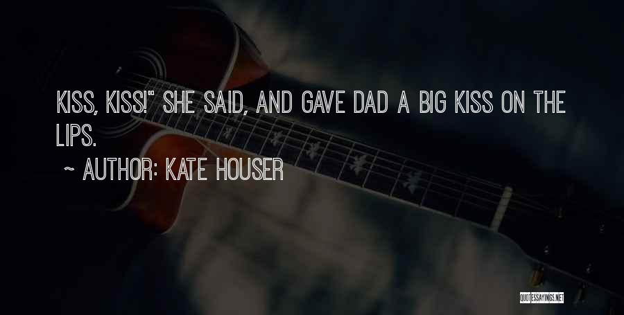 Kate Houser Quotes: Kiss, Kiss! She Said, And Gave Dad A Big Kiss On The Lips.