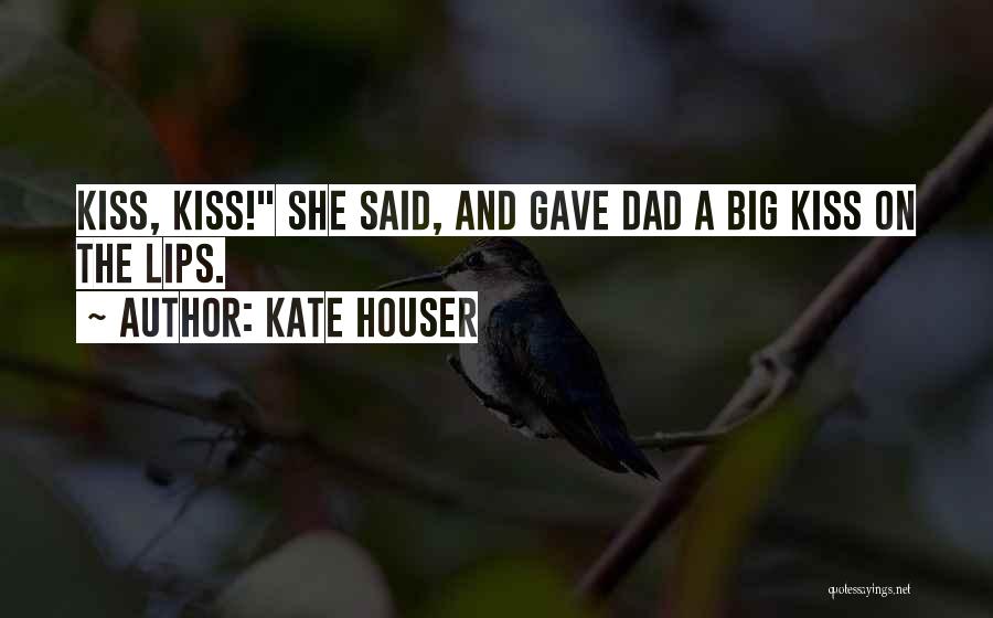 Kate Houser Quotes: Kiss, Kiss! She Said, And Gave Dad A Big Kiss On The Lips.