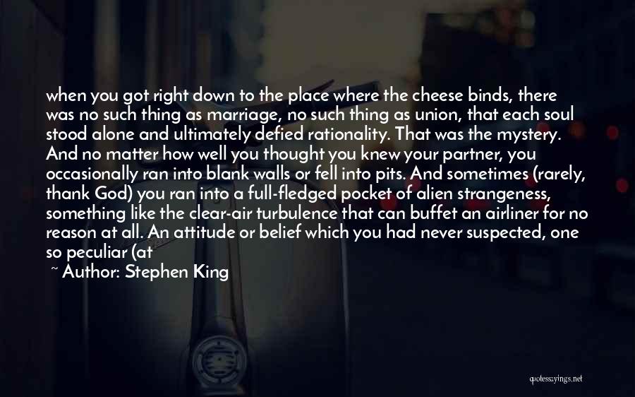 Stephen King Quotes: When You Got Right Down To The Place Where The Cheese Binds, There Was No Such Thing As Marriage, No