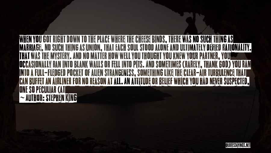 Stephen King Quotes: When You Got Right Down To The Place Where The Cheese Binds, There Was No Such Thing As Marriage, No