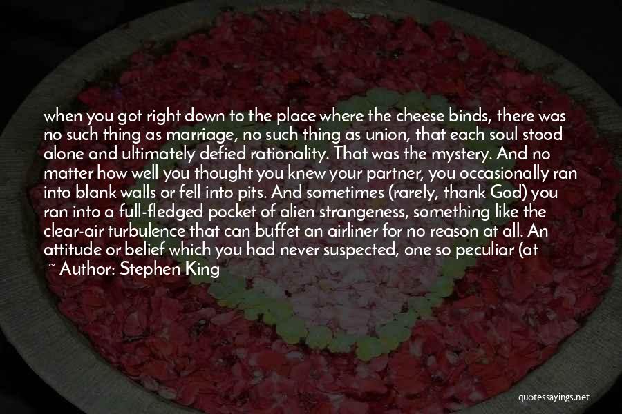 Stephen King Quotes: When You Got Right Down To The Place Where The Cheese Binds, There Was No Such Thing As Marriage, No