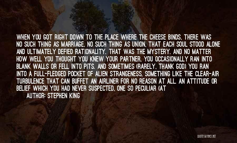 Stephen King Quotes: When You Got Right Down To The Place Where The Cheese Binds, There Was No Such Thing As Marriage, No