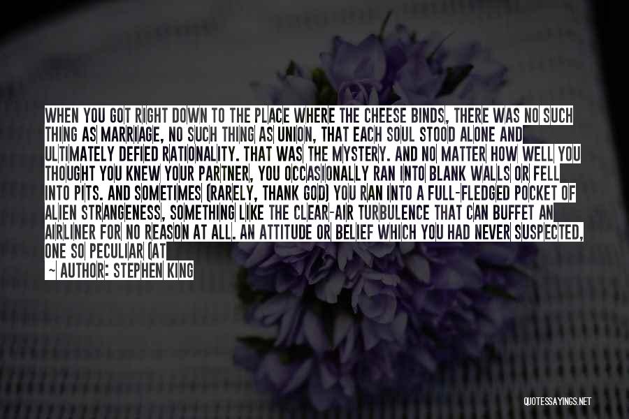 Stephen King Quotes: When You Got Right Down To The Place Where The Cheese Binds, There Was No Such Thing As Marriage, No