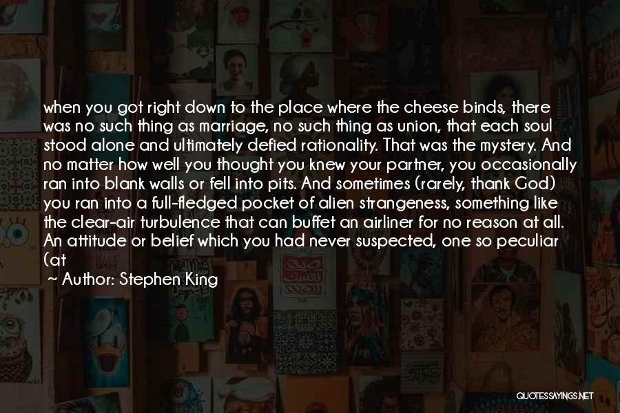 Stephen King Quotes: When You Got Right Down To The Place Where The Cheese Binds, There Was No Such Thing As Marriage, No