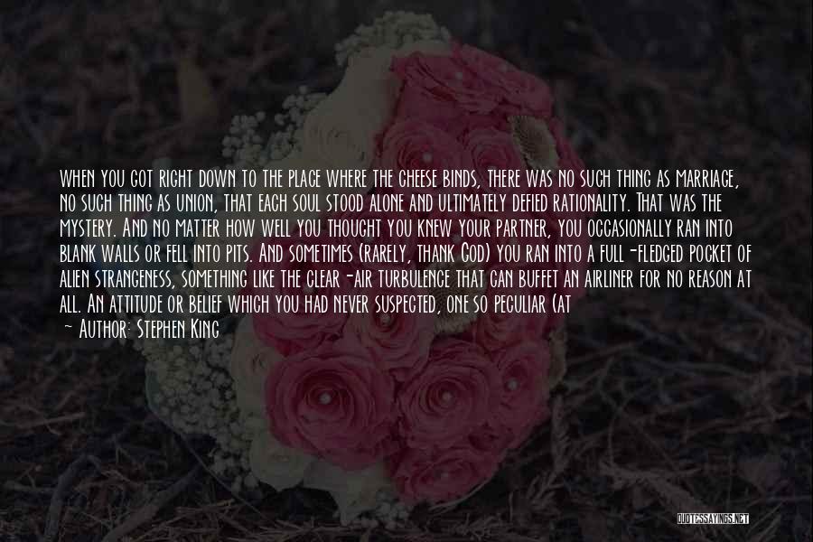 Stephen King Quotes: When You Got Right Down To The Place Where The Cheese Binds, There Was No Such Thing As Marriage, No