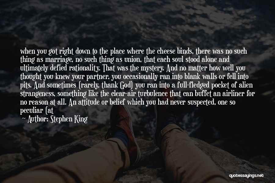 Stephen King Quotes: When You Got Right Down To The Place Where The Cheese Binds, There Was No Such Thing As Marriage, No