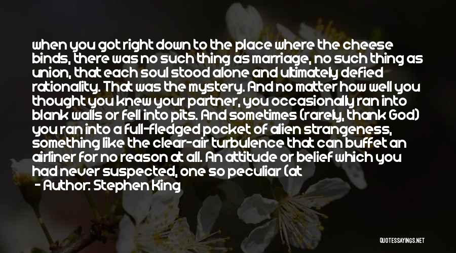 Stephen King Quotes: When You Got Right Down To The Place Where The Cheese Binds, There Was No Such Thing As Marriage, No