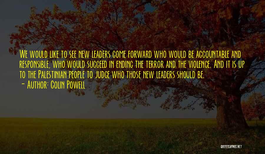 Colin Powell Quotes: We Would Like To See New Leaders Come Forward Who Would Be Accountable And Responsible, Who Would Succeed In Ending