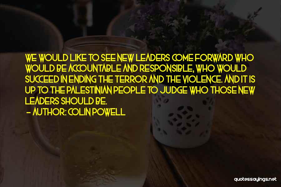 Colin Powell Quotes: We Would Like To See New Leaders Come Forward Who Would Be Accountable And Responsible, Who Would Succeed In Ending